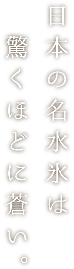 日本の名水氷は驚くほどに蒼い。