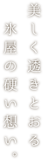 美しく透きとおる氷屋の硬い想い。